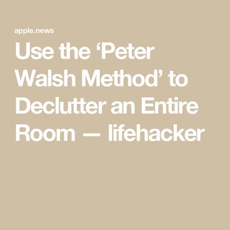 Use the ‘Peter Walsh Method’ to Declutter an Entire Room — lifehacker Peter Walsh Declutter, Get Rid Of Stuff, Peter Walsh, Storage And Organization, Declutter