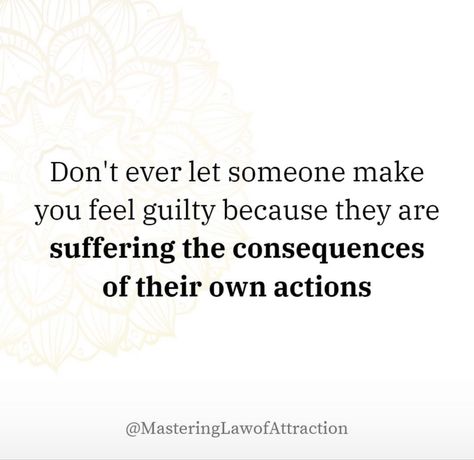 Don't ever let someone make you feel guilty because they are suffering the consequences of their own actions Consequences Of Your Actions Quotes, People Who Make You Feel Guilty, Dont Let People Make You Feel Less, Guilty By Association Quotes, Quotes About Consequences, Dont Feel Guilty Quotes, Feeling Guilty Quotes Relationships, Actions Have Consequences Quotes, Guilty Conscience Quote