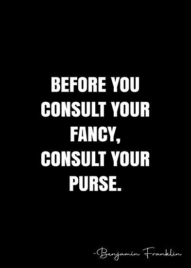 Before you consult your fancy, consult your purse. – Benjamin Franklin Quote QWOB Collection. Search for QWOB with the quote or author to find more quotes in my style… • Millions of unique designs by independent artists. Find your thing. Benjamin Franklin Aesthetic, Curious Case Of Benjamin Button Quotes, Benjamin Franklin Inventions, Ben Franklin Quotes, Franklin Quotes, Benjamin Franklin Quotes, White Quote, More Quotes, Benjamin Franklin