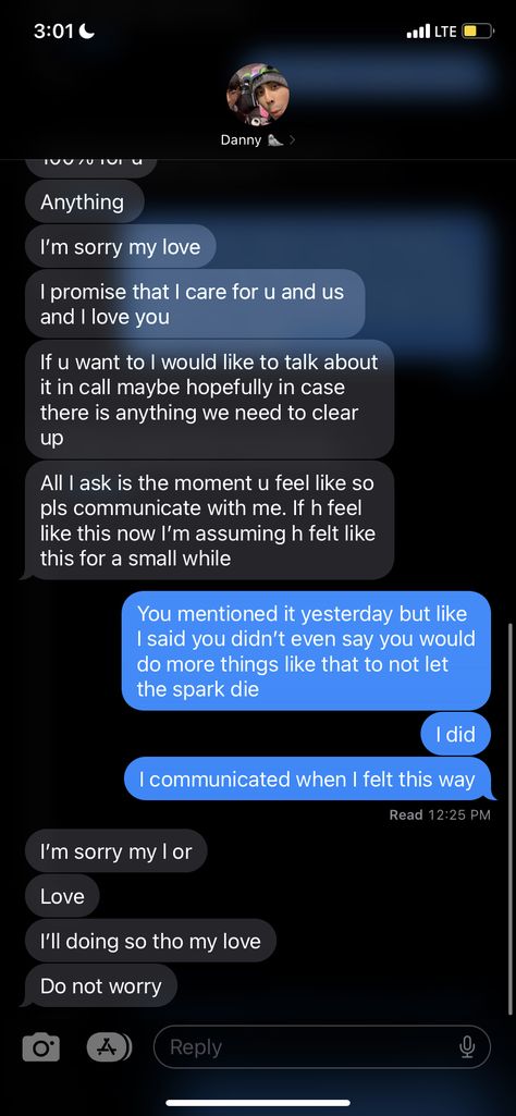 1st I’m making this to explain everything, read it carefully and respond to everything only when you know you can properly. Our relationship depends on this. Firstly I hope you understand why it is that I felt I needed to block you. I was not doing well at all and despite the fact that I missed you I know I cannot speak to you properly without melting down if I had continue to talk to you . Everything that’s been happening recently has really taken a toll on me and it felt like i was about to burst. I promised you I would never do what I did last time again so I felt it necessary to cut each other off completely at least until I could properly think and process. Here are my main issues ◦ You don’t address things that I text you about directly. This screenshot is from when I was asking You Told Me Think About It Well I Did, Sorry Message For Boyfriend, Not Doing Well, Message For Boyfriend, Our Relationship, I Promise You, Stop Talking, When You Know, I Can Not