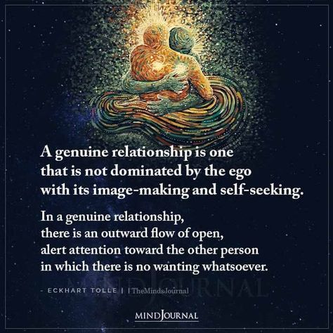 A genuine relationship is one that is not dominated by the ego with its image-making and self-seeking. In a genuine relationship, there is an outward flow of open, alert attention toward the other person in which there is no wanting whatsoever. ― Eckhart Tolle #GenuineRelationship #ego #relationshiprules Eckhart Tolle Quotes Relationships, Ego Relationship, Enough Is Enough Quotes, Eckhart Tolle Quotes, Ego Quotes, Love Texts For Him, Feeling Wanted, The Ego, Self Actualization