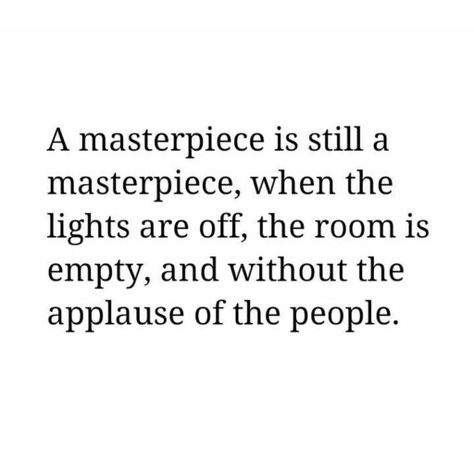 A masterpiece is still a masterpiece, when the lights are off the room is empty, and without the applause of the people. A Masterpiece Is Still A Masterpiece, Masterpiece Quotes, Heart Words, Empty Room, Wife Life, The Masterpiece, Common Sense, White Heart, Creative Life