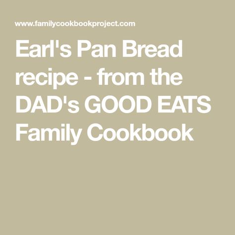 Earl's Pan Bread recipe - from the DAD's GOOD EATS Family Cookbook Earls Cookbook Recipes, Earls Recipes, Pan Bread Recipe, Cat Bread, Family Cookbook Project, Create A Cookbook, Yeast Bread Recipes, Breads & Buns, Family Cookbook