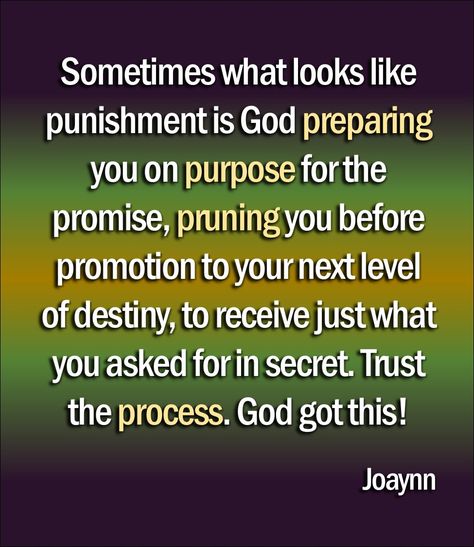 Sometimes what looks like punishment is God preparing you on purpose for the promise, pruning you before promotion to your next level of destiny, to receive just what you asked for in secret. Trust the process. God got this!  #punishment #preparation #purpose #prune #promotion #destiny #nextlevel #secret #trusttheprocess #Godgotthis #levelup #inspirationalquotesandsaying #motivationalquotes #encouragementquotes #quotestags #quotestag #quote God's Pruning Process, God Preparing You Quotes, Smart Quotes Wisdom, Faith Declarations, Best Christian Quotes, Gods Quotes, God's Favor, God Centered Relationship, Quote Bubble