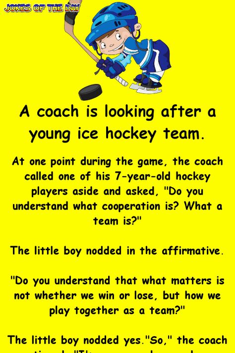 A coach is looking after a young ice hockey team.   At one point during the game, the coach called one of his 7-year-old hockey players aside and asked, "Do you understand what cooperation is? What a team is?"   The little boy nodded in the affirmative.   "Do you understand that what matters is... Hockey Jokes, How To Act, Ice Hockey Teams, Clean Jokes, Jokes And Riddles, Joke Of The Day, Win Or Lose, Hockey Team, Weird Text