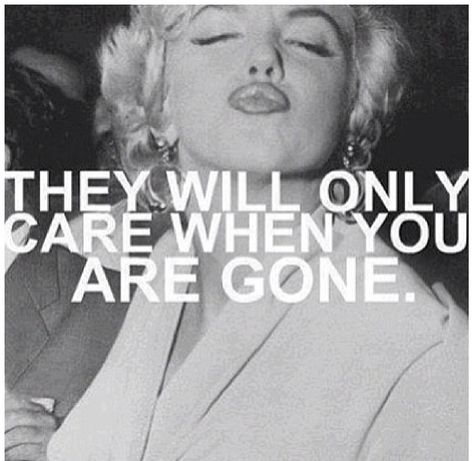 They will only care when you're gone! Marilyn Monroe! True words!! Gone Quotes, When Im Gone, Marilyn Quotes, Marilyn Monroe Quotes, Celebrity Quotes, Marilyn Monroe Photos, Norma Jean, Norma Jeane, Celebration Quotes