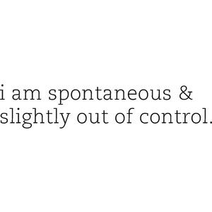 Yes. Yes, I am. Spontaneous Quotes, Out Of Control, Describe Me, The Words, Beautiful Words, Just Me, Inspire Me, True Stories, Favorite Quotes