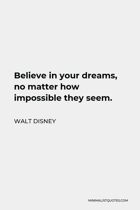 Walt Disney Quote: Believe in your dreams, no matter how impossible they seem. Nothing Is Impossible Quote, Walt Disney Quote, Impossible Quotes, Motivational People, Business Confidence, Believe In Your Dreams, Disney Quote, Walt Disney Quotes, Impossible Dream