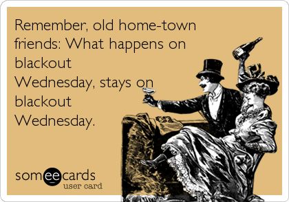 Remember, old home-town friends: What happens on blackout Wednesday, stays on blackout Wednesday. Wine Quotes, Clipuri Video, Wine Humor, E Card, Ecards Funny, Someecards, Bones Funny, Great Quotes, Favorite Quotes