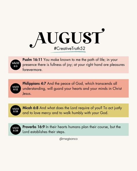 52 Bible Verses in 52 Weeks | August 🤍Weekly Bible Verse Prompts to help you create from a solid foundation in 2024. 🤍Use these verses to help you memorize, pray, and fuel your creativity for every week of the year! 🤍Whether you choose to letter each verse, journal your feelings, or let it inspire your next painting, let Truth be your creative foundation this year! 🪩If you want to participate: 1. Follow me on Instagram for monthly prompts (Save them so you can find them easily) 2. Read... Weekly Bible Verse, Monthly Prompts, Philippians 4 7, Psalm 16:11, Walk Humbly, Peace Of God, Guard Your Heart, 52 Weeks, Life Path