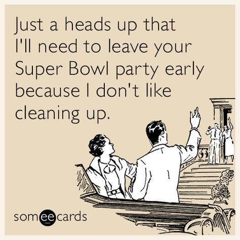 Just a heads up that I'll need to leave your Super Bowl party early because I don't like cleaning up. Camel Quote, Funny Ecards, Super Bowl Party, Half Time, Daily Funny, Entertainment Video, Superbowl Party, Ecards Funny, Heads Up