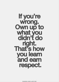 Exactly---always admit when you have done wrong and try to change the wrong to a right.  Despise when somebody refuses to see faults in their actions. Earn Respect, Quote Of The Week, Quotes Thoughts, Life Quotes Love, Quotable Quotes, A Quote, The Words, Great Quotes, Mantra