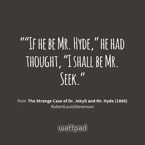 "“If he be Mr. Hyde,” he had thought, “I shall be Mr. Seek." - from The Strange Case of Dr. Jekyll and Mr. Hyde (1886) (on Wattpad) https://www.wattpad.com/21971892?utm_source=ios&utm_medium=pinterest&utm_content=share_quote&wp_page=quote&wp_originator=15OPDso%2FulDGEddi8MmY%2FsfP47qrGKNEHvZH9NNpSE5Wq4l%2F%2BQ%2F%2Fkq1s6ZnBOX0%2BDLmWUtQ3JxcZsQk2gZZMSGGJj%2Bddds1uY%2FSuA4tSuxoxXuTkLP3RBb%2BOy86mVAQN #quote #wattpad The Strange Case Of Dr Jekyll And Mr Hyde, The Strange Case Of Dr Jekyll, Dr Jekyll And Mr Hyde Quotes, Jekyll And Hyde Quotes, Last Night Quotes, Gothic Novels, Henry Jekyll, Gcse English Literature, Jekyll And Hyde