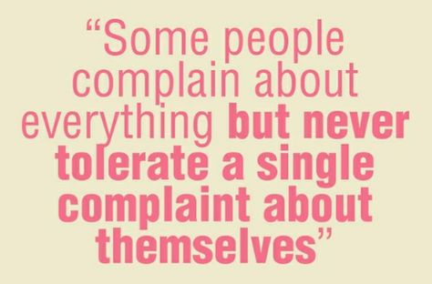 Some people complain about everything but never tolerate a single complaint about themselves. Why Do People Complain So Much, Constantly Complaining Quotes, People Who Complain But Do Nothing, People That Complain Quotes, People Who Constantly Complain, People Who Complain About Everything, Complaining Quotes Funny, Constant Complainers, People Who Complain All The Time