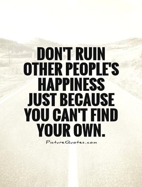 Don't ruin other people's happiness just because you can't find ... Evil People Quotes, Memes About Relationships, Funny People Quotes, Single Quotes, Own Quotes, About Relationships, Quotes About Moving On, Toxic People, People Quotes