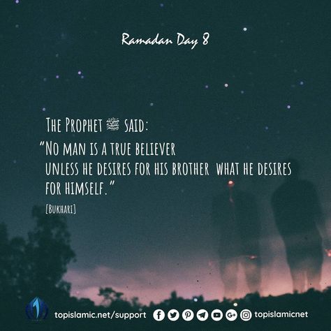 Ramadan Day 8  The Prophet ﷺ said: ❝No man is a true believer unless he desires for his brother what he desires for himself.❞ [Bukhari]  Get into the charitable spirit of Ramadan by donating to ussunnah.org/ramadan to support the orphans. Day 8 Of Ramadan, Ramadan Day 8 Quotes, Day 8 Ramadan, Ramadan Day 8, Ramadan Reminders, True Believer, Ramadan Day, A M, Ramadan Quotes