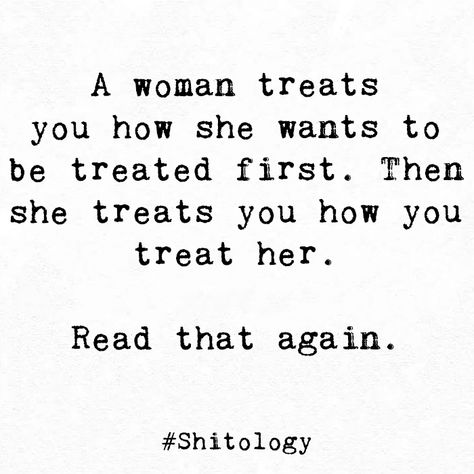 A woman treats you how she wants to be treated first. Then she treats you how you treat her. Read that again. Treat Me Like A Lady, Tell A Man How To Treat Me, A Woman Will Treat You, Treat Her Like A Queen Quotes, How He Treats You Quotes, A Woman Treats You How She Wants To Be Treated, A Woman Scorned Quotes, You Fumbled Her, Treat Her Right Quotes Real Man