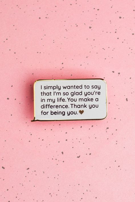 "Looking for the right words to tell someone you're there for them? This is the perfect incoming text pin they can carry around as a reminder. Statement reads: I simply wanted to say that I'm so glad you're in my life. You make a difference. Thank you for being you. ♥ Each polished hard enamel pin comes mounted with a backing card. You can add deluxe locking pin backs for added security (sold separately). Great reminders for emotional regulation or emotional support tool. Perfect friendship gift Enamel Pin Photography, How To Make Someone Feel Better, Thank You For Being In My Life, Special Occasion Quotes, Fortune Cookie Quotes, Valentines Week, Cookie Quotes, Aesthetic Pin, Lip Wallpaper