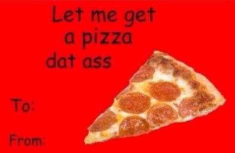 Pizza that ass. Funny Valentines Day Cards, Meme Valentines Cards, Corny Valentines, Bad Valentines Cards, Dirty Valentine, Bad Valentines, Valentines Day History, Cheesy Valentine, Valentines Memes