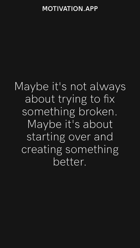 Maybe it's not always about trying to fix something broken. Maybe it's about starting over and creating something better. From the Motivation app: https://motivation.app Quick Fix Quotes, Over It Quotes, Motivation App, Thought Quotes, Deep Thought, Deep Thought Quotes, Im Trying, Fix You, Fact Quotes