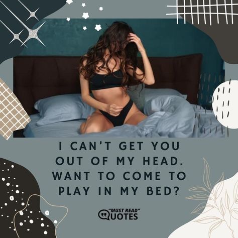 I can’t get you out of my head. Want to come to play in my bed? I Want You In My Bed Quotes, In My Bed Quotes, My Bed Quotes, Bed Quotes, Passion Quotes, My Bed, Hysterically Funny, All I Want, I Want You