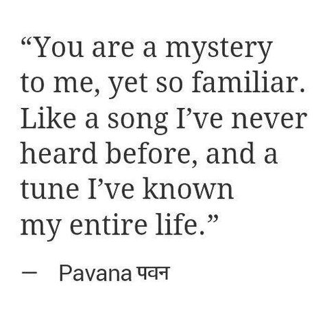 You are a mystery to me, yet so familiar. Like a song I've never heard before, and a tune I've known my entire life. Mysterious Love Quotes, Mystery Poems, Well Well, Trendy Quotes, A Quote, A Song, Happy Place, Beautiful Words, Inspire Me