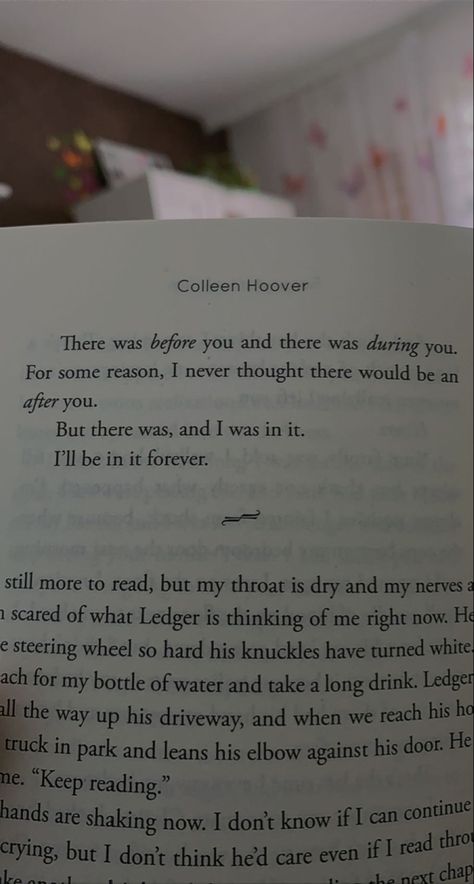 There was before you and there was during you. For some reason, I never thought there would be an after you. But there was it, and I was in it. I’ll be in it forever. Collen Hover It Starts With Us, There Was A Before You And A During You, Collen Hover Best Quotes Wallpaper, Me Before You Book Aesthetic, There Was Before You And During You, Would You Still Love Me If I Was A Worm, Collen Hover Best Quotes, After Book Aesthetic, Collen Hover