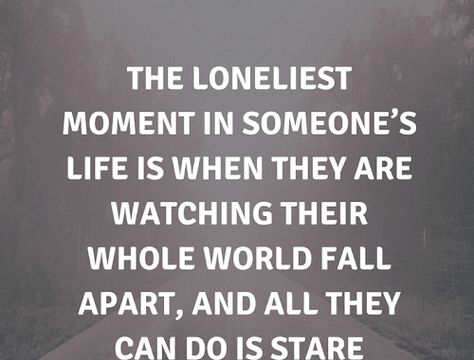 Quotes The loneliest moment in someone’s life is when they are watching their whole world This Thing Called Life Quotes, This Is My Life Not Yours, Worn Down Quotes, Life Is Horrible Quotes, Life Is Getting Better Quotes, Who’s In Your Corner Quotes, Low Times In Life Quotes, Sometimes You Dont Get What You Want, Going Out Of Comfort Zone Quotes