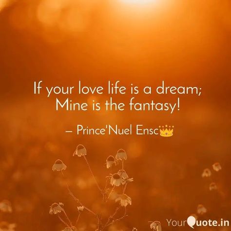 #princenuel #lovelife #poetry #poetrycommunity #instawriters #googleimage  If your love life is a dream;  Mine is the fantasy!    Read my thoughts on YourQuote app at https://www.yourquote.in/oniga-dola-immanuel-d3oa/quotes/your-love-life-dream-mine-fantasy-tb7gz You Are My Fantasy Quotes, Love Fantasy Quotes, Life Is A Dream, Fantasy Quotes, Fantasy Love, My Thoughts, A Dream, Love Life, Life Is