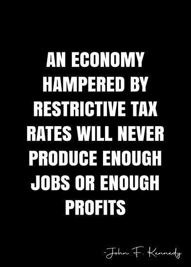 An economy hampered by restrictive tax rates will never produce enough jobs or enough profits – John F. Kennedy Quote QWOB Collection. Search for QWOB with the quote or author to find more quotes in my style… • Millions of unique designs by independent artists. Find your thing. Economy Quotes, Economist Quotes, Thomas Sowell, White Quote, More Quotes, Word Up, Quote Posters, Economics, Sale Poster