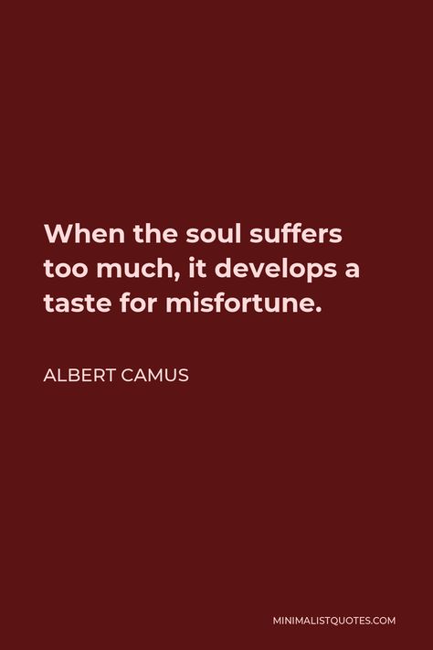 Albert Camus Quote: When the soul suffers too much, it develops a taste for misfortune. Herodotus Quotes, Cesar Chavez Quotes, Baruch Spinoza Quotes, Bill Cosby Quotes, John Quincy Adams Quotes, Aeschylus Quotes, Keats Quotes, John Keats Quotes, Harriet Tubman Quotes