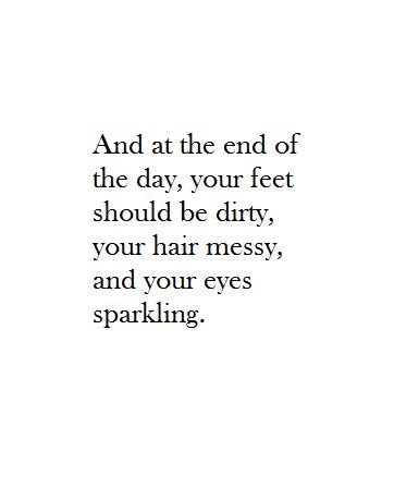 And at the end of the day, your feet should be dirty, your hair messy, and your eyes sparkling. Camping Photo Ideas, Messy Quotes, Sparkle Quotes, Hair Messy, 40th Quote, Hair Quotes, Everyday Quotes, Quotes Thoughts, Interesting Quotes