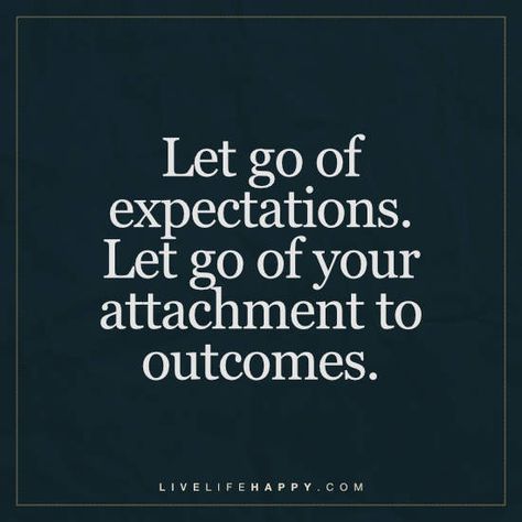 Deep Life Quote: Let go of expectations. Let go of your attachment to outcomes. Let Go Of Attachment Quotes, Let Go Of Expectations Quote, Letting Go Of Attachment, Letting Go Of Expectations, Non Attachment Quotes, Quotes Life Deep, Let Go Of Attachment, Expectations Quotes, Attachment Quotes