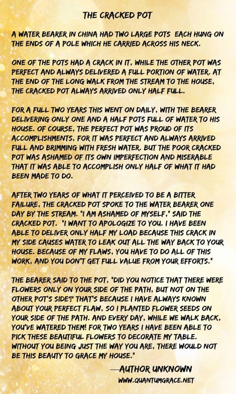 Moral: Each of us has our own unique flaws. We are all cracked pots, but it’s the cracks and flaws we each have that make our lives together so very interesting and rewarding. You’ve just got to take each person for what they are, and look for the good in them… Heather K. O’Hara: www.QuantumGrace.net ..* Each Person Is Unique Quotes, The Cracked Pot Story, Christian Moral Stories, Short Inspirational Stories With Moral, Wisdom Stories, Stories With Moral Lessons, Motivational Short Stories, Poetry Videos, Look For The Good