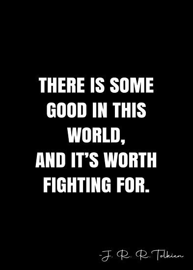 There is some good in this world, and it’s worth fighting for. – J. R. R. Tolkien Quote QWOB Collection. Search for QWOB with the quote or author to find more quotes in my style… • Millions of unique designs by independent artists. Find your thing. Whistleblower Quotes, Tolkien Quotes, J.r.r. Tolkien, White Quote, J R R Tolkien, More Quotes, Always Remember You, Sarcastic Quotes Funny, You're Beautiful