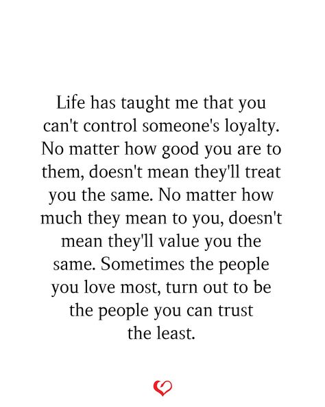 Life has taught me that you can't control someone's loyalty. No matter how good you are to them, doesn't mean they'll treat you the same. No matter how much they mean to you, doesn't mean they'll value you the same. Sometimes the people you love most, turn out to be the people you can trust the least. Friends Who Value You Quotes, Doesnt Matter How Good You Are To People, Realizing You Dont Matter To Someone, People Dont Value You Quotes, Dont Be Someone Sometimes, How Can You Treat Me Like This Quotes, People Show You What You Mean To Them, I Dont Trust People Quotes, People Not Valuing You Quotes