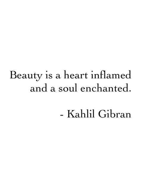 "Beauty is a heart inflamed and a soul enchanted" -Kahlil Gibran                                                                                                                                                     More Enchanted Quotes, Khalil Gibran Quotes, Kahlil Gibran Quotes, Khalil Gibran, Kahlil Gibran, Rumi Quotes, Socrates, Carl Jung, Poetry Words