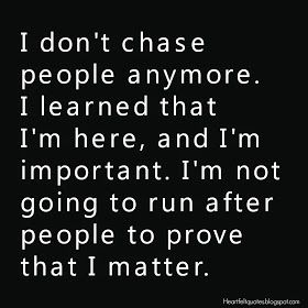 Heartfelt Quotes: I don't chase people anymore. I learned that I'm here, and I'm important. I'm not going to run after people to prove that I matter. Don't Chase People, I Matter, Quotable Quotes, Heartfelt Quotes, Lessons Learned, True Words, The Words, Great Quotes, True Quotes