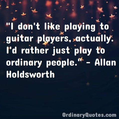 I don't like playing to guitar players, actually. I'd rather just play to ordinary people. Allan Holdsworth | Check out other quotes: https://ordinaryquotes.com/pictures-quotes/best-allan-holdsworth-quotes/ Allan Holdsworth, Ordinary Quotes, Pictures Quotes, Guitar Players, Ordinary People, Sharing Quotes, Favorite Authors, Guitar Player, Amazing Quotes