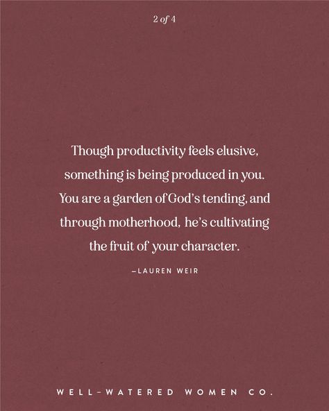 Though productivity feels elusive, something is being produced in you. You are a garden of God’s tending, and through motherhood,  he’s cultivating the fruit of your character. —Lauren Weir #wellwateredwomen | motherhood quotes mother's day mom wise words quote of the day theologically rich bible study resources tools tips Christian women ministry God's word scripture bible verse encouragement Godly woman quotes Godly Mother Quotes, Bible Quotes About Mothers, Motherhood Bible Verses, Bible Verse Encouragement, Verse Encouragement, Godly Mother, Sacrifice Quotes, Ministry Quotes, Mama Quotes