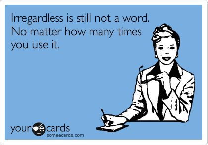 Irregardless is not a word! What I Like About You, Funny Ecards, My Hood, Baby Momma, This Is Your Life, Anthony Hopkins, Truth Hurts, Shoe Fits, Nurse Humor