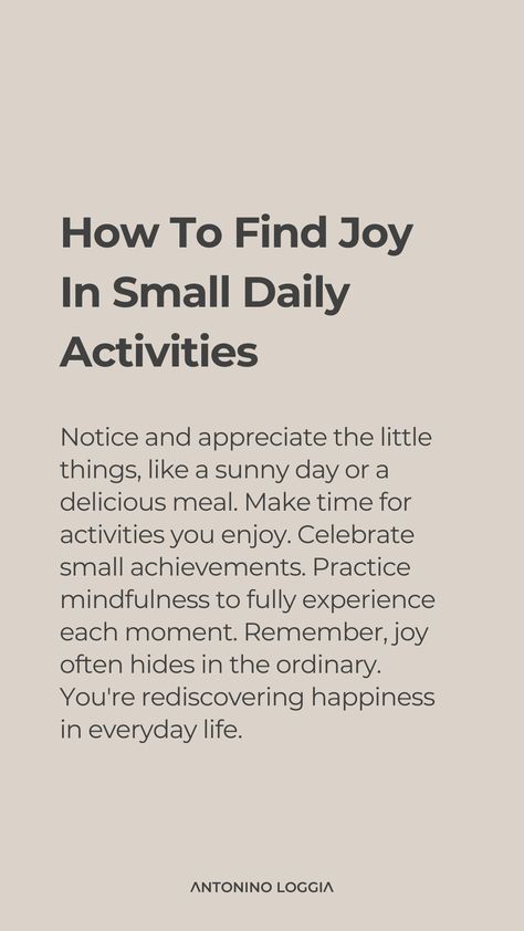 Finding joy in everyday life involves focusing on the small pleasures and moments of happiness that abound. Start a gratitude journal to document things you're thankful for each day, no matter how small. Cultivate hobbies that bring you fulfillment and a sense of accomplishment. Spend time in nature, as the outdoors can significantly lift your spirits. Connect with loved ones regularly through calls or messages, as these connections can be a source of joy and comfort. Simple Joys, Small Joys, Find Joy, Finding Happiness In Small Things Quotes, Finding Joy In Life, Find Joy In Simple Things, How To Find Joy Again, Joy Is The Simplest Form Of Gratitude, Find Joy In The Journey