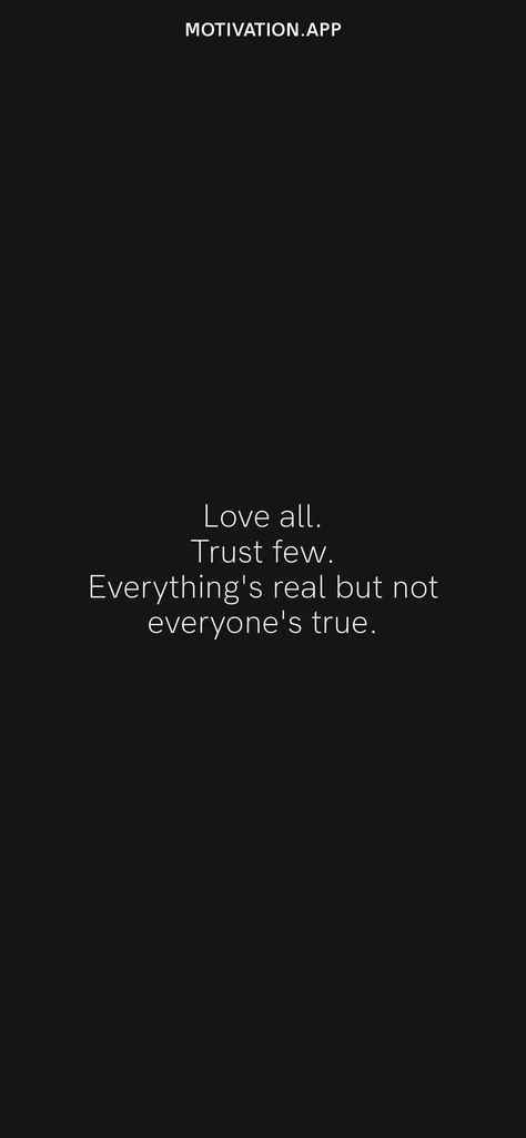 Love all. Trust few. Everything's real but not everyone's true. From the Motivation app: https://motivation.app/download Few Words Quotes, Love All Trust Few, Motivation App, Hard Work Quotes, Love Everyone, Motivational Quotes For Life, Work Quotes, Daily Motivation, Quotes Deep