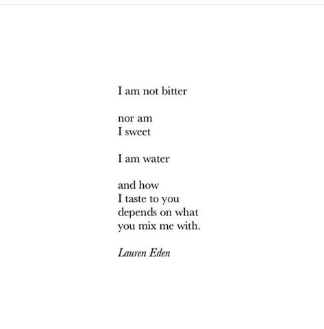 I am not bitter Nor am I sweet  I am water 💦  And how I taste to you Depends on what you mix me with... ♥ Back Bitter Quotes, I Am Forgettable Quotes, Not Bitter Quotes, Love Bitter Quotes, Am I In Love Quotes, Being Bitter Quotes, What Quote Am I, Bitter Quotes, I Am Her Quotes