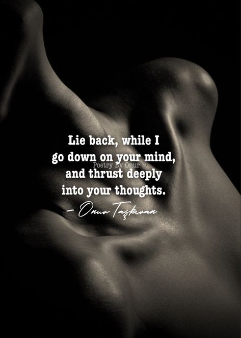 Lie back while I fondle your mind. #lovepoem #poem #writing #romanticlovequotes #soulmate #twinflames #couplequotes #love #poetry #poets #lovepoems #romance #sapiophile #writers #romanticquotes #sensual #sensuality #onurtaskiranpoetry #beautifulwords #soulconnection #muse #beautiful #love #poet #aesthetic #quotes #words #poetrybyonur Desire Love Quotes, Intense Romance Quotes, Sensual Quotes Passion Poetry, Sensual Quotes For Him Passion, Sensual Love Quotes, Sensual Quotes Passion Poetry Feelings, Love And Lust Quotes, Forbidden Romance Art, Sensual Quote