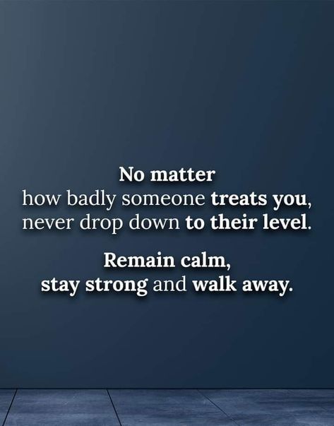 No matter how bad someone treats you, never drop down to their level. Remain calm, stay strong and walk away. Remain Strong Quotes, Treating Someone Bad Quotes, Remain Calm Quotes, Friends Treating You Badly Quotes, When Someone Treats You Bad, Drama Free Life Quotes, Treat Badly Quotes, Mood Swing Quotes, Free Life Quotes