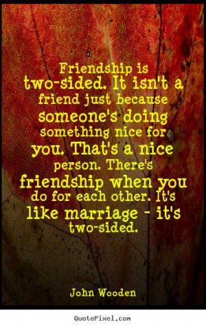 One Sided Friendship Quotes Friendship Quotes Thank You, One Sided Friendship Quotes, Quote About Friendship, John Wooden Quotes, One Sided Friendship, Porsche 550 Spyder, Wooden Quotes, John Wooden, One Sided Relationship