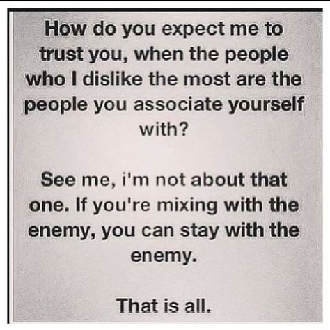 How do you expect me to trust you, when the people i dislike the most are the prople you associate yourself with? See me, i'm not about that one. If you're mixing with the enemy, you can stay with the enemy. That is all Sleeping With The Enemy Quotes, Unloyal Quotes, Covert Narcissism, Enemies Quotes, Anger Art, Losing Interest, Fake Friend Quotes, The Lie, Reality Check