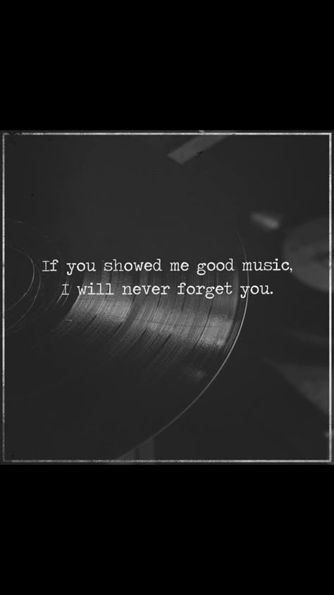 If You Showed Me Good Music I Will Never Forget You. People Who Show You New Music, Vinyl Quotes Music, How Can I Forget You Quotes, Quotes About Music Aesthetic, Me And Music, Live Music Quotes, Music Connects People, Quotes About Music, Sharing Music