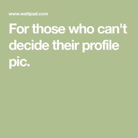 For those who can't decide their profile pic.